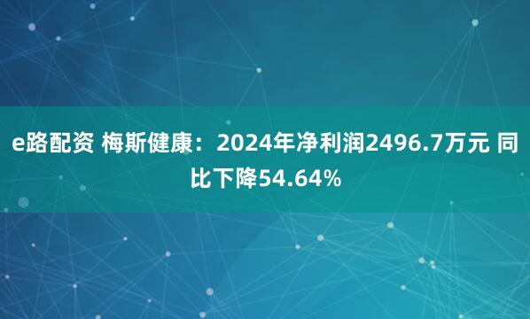 e路配资 梅斯健康：2024年净利润2496.7万元 同比下降54.64%
