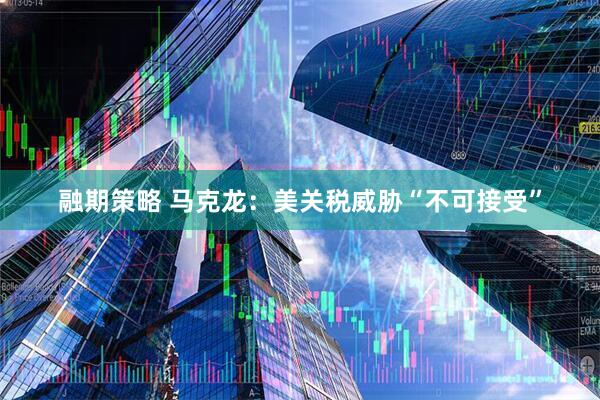 融期策略 马克龙：美关税威胁“不可接受”