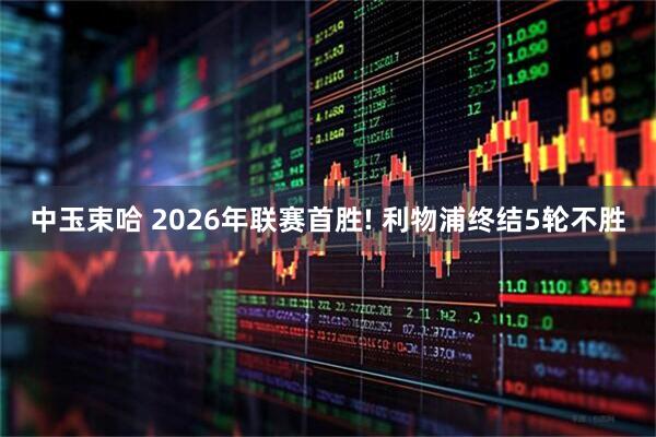 中玉束哈 2026年联赛首胜! 利物浦终结5轮不胜