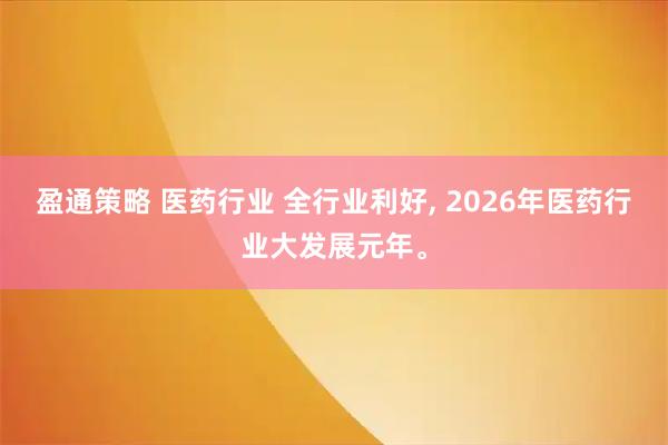 盈通策略 医药行业 全行业利好, 2026年医药行业大发展元年。