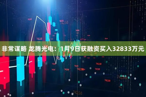 非常谋略 龙腾光电：1月9日获融资买入32833万元
