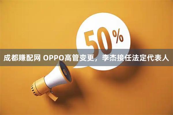 成都赚配网 OPPO高管变更，李杰接任法定代表人