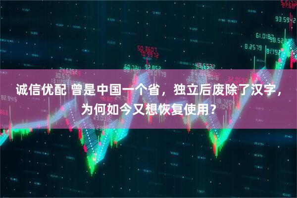 诚信优配 曾是中国一个省，独立后废除了汉字，为何如今又想恢复使用？