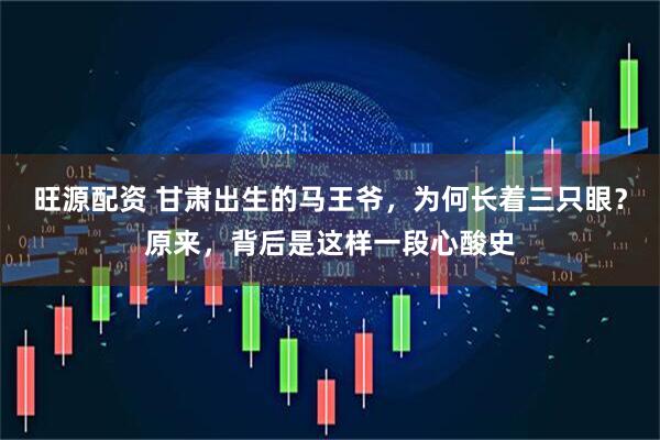 旺源配资 甘肃出生的马王爷，为何长着三只眼？原来，背后是这样一段心酸史