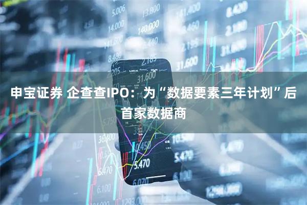 申宝证券 企查查IPO：为“数据要素三年计划”后首家数据商